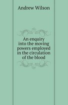 An Enquiry Into the Moving Powers Employed in the Circulation of the Blood