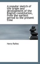 A Popular Sketch of the Origin and Development of the English Constitution, from the Earliest Period