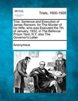 Trial, Sentence and Execution of James Ransom, for the Murder of His Wife, Who Was Executed the 7th of January, 1832, in the Bellevue Prison Yard, N.Y. Also the Governor's Letter