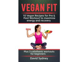 Vegan Fit: 10 Vegan Recipes for Pre and Post Workout, Maximize Energy and Recovery Plus 3 Calisthenic Workouts for Beginners
