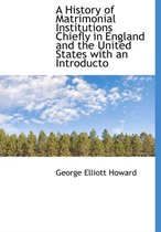 A History of Matrimonial Institutions Chiefly in England and the United States with an Introducto