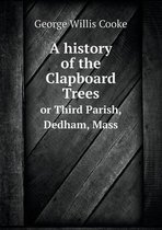 A history of the Clapboard Trees or Third Parish, Dedham, Mass