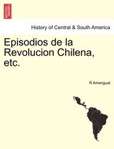 Episodios de la Revolucion Chilena, etc.
