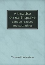 A treatise on earthquake dangers, causes and palliatives