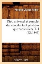 Religion- Dict. Universel Et Complet Des Conciles Tant Généraux Que Particuliers. T. 1 (Éd.1846)