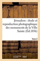 Generalites- J�rusalem �tude Et Reproduction Photographique Des Monuments de la Ville Sainte, Tome 2