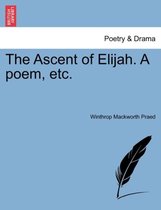 The Ascent of Elijah. a Poem, Etc.