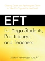 EFT for Yoga Students, Practitioners and Teachers: Clearing Doubt and Psychological Clutter to Take Our Yoga to the Next Level