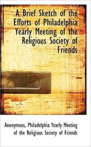 A Brief Sketch of the Efforts of Philadelphia Yearly Meeting of the Religious Society of Friends