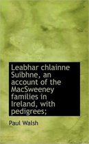 Leabhar Chlainne Suibhne, an Account of the Macsweeney Families in Ireland, with Pedigrees;