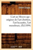 Arts- L'Art Au Moyen Age: Origines de l'Art Chr�tien, l'Art Byzantin, l'Art Musulman, (�d.1894)