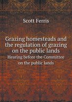 Grazing Homesteads and the Regulation of Grazing on the Public Lands Hearing Before the Committee on the Public Lands