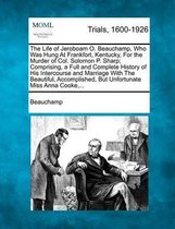 The Life of Jeroboam O. Beauchamp, Who Was Hung at Frankfort, Kentucky, for the Murder of Col. Solomon P. Sharp; Comprising, a Full and Complete History of His Intercourse and Marriage with t