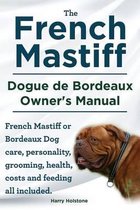 The French Mastiff. Dogue de Bordeaux Owners Manual. French Mastiff or Bordeaux Dog Care, Personality, Grooming, Health, Costs and Feeding All Included