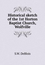 Historical sketch of the 1st Horton Baptist Church, Wolfville