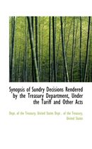Synopsis of Sundry Decisions Rendered by the Treasury Department, Under the Tariff and Other Acts