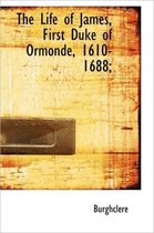 The Life of James, First Duke of Ormonde, 1610-1688;