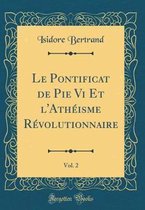 Le Pontificat de Pie VI Et l'Atheisme Revolutionnaire, Vol. 2 (Classic Reprint)