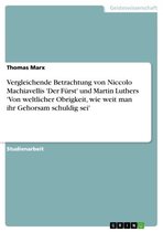 Vergleichende Betrachtung von Niccolo Machiavellis 'Der Fürst' und Martin Luthers 'Von weltlicher Obrigkeit, wie weit man ihr Gehorsam schuldig sei'