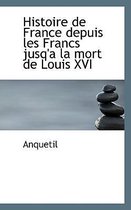 Histoire de France Depuis Les Francs Jusq'a La Mort de Louis XVI