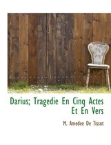 Darius; Trag Die En Cinq Actes Et En Vers