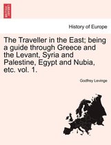 The Traveller in the East; Being a Guide Through Greece and the Levant, Syria and Palestine, Egypt and Nubia, Etc. Vol. 1.