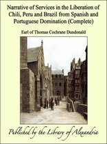 Narrative of Services in the Liberation of Chili, Peru and Brazil from Spanish and Portuguese Domination (Complete)