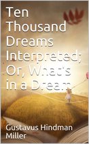 Ten Thousand Dreams Interpreted; Or, What's in a Dream / A Scientific and Practical Exposition