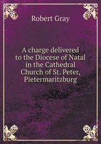 A charge delivered to the Diocese of Natal in the Cathedral Church of St. Peter, Pietermaritzburg