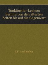 Tonkunstler-Lexicon Berlin's von den altesten Zeiten bis auf die Gegenwart