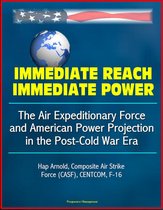 Immediate Reach, Immediate Power: The Air Expeditionary Force and American Power Projection in the Post-Cold War Era - Hap Arnold, Composite Air Strike Force (CASF), CENTCOM, F-16