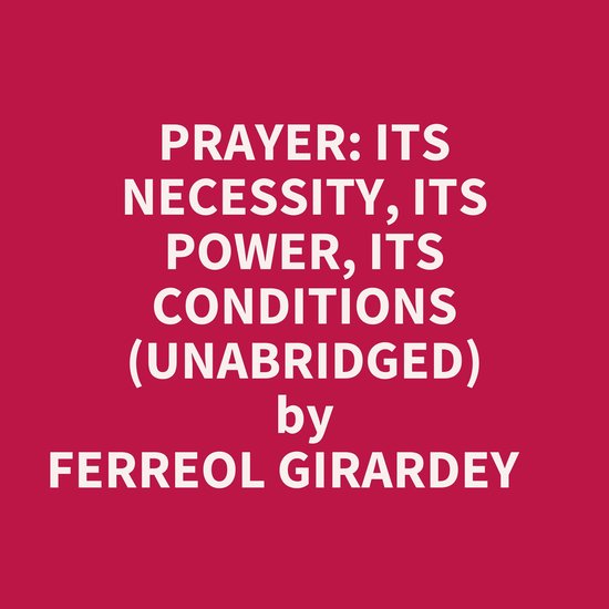 PRAYER ITS NECESSITY, ITS POWER, ITS CONDITIONS (UNABRIDGED), Ferreol