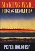 Making War Forging Revolution - Russias Continuum of Crisis 1914-1921