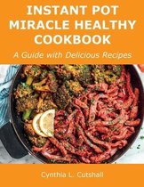 Instant Pot Miracle Healthy Cookbook: A Guide with Delicious Recipes