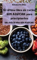 El ultimo libro de cocina SIN AZUCAR para principiantes - 50+ RECETAS SIN AZUCAR -
