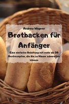 Brotbacken fur Anfanger - Eine einfache Anleitung mit mehr als 50 Brotrezepten, die Sie zu Hause zubereiten koennen -