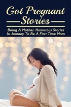 Got Pregnant Stories: Being A Mother, Humorous Stories In Journey To Be A First Time Mom