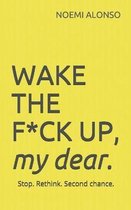 WAKE THE F*CK UP, my dear