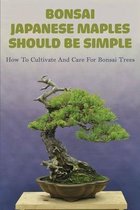 Bonsai Japanese Maples Should Be Simple: How To Cultivate And Care For Bonsai Trees