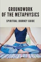 Groundwork Of The Metaphysics: Spiritual Journey Guide