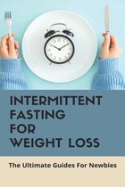 Intermittent Fasting For Weight Loss: The Ultimate Guides For Newbies