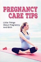 Pregnancy Care Tips: Little Things About Pregnancy & Birth