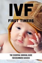 IVF First Timers: The Essential Survival Guide For Beginners Success