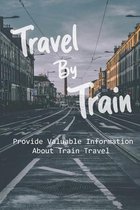 Travel By Train: Provide Valuable Information About Train Travel