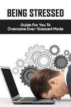 Being Stressed: Guide For You To Overcome Ever-Stressed Mode