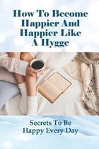 How To Become Happier And Happier Like A Hygge: Secrets To Be Happy Every Day