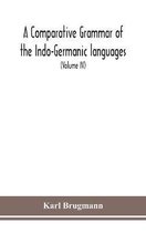 A Comparative Grammar Of the Indo-Germanic languages a concise exposition of the history of Sanskrit, Old Iranian (Avestic and old Persian), Old Armen