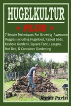 No Dig Gardening Techniques- HUGELKULTUR PLUS - 7 Simple Techniques For Growing Awesome Veggies including Hugelbed, Raised Beds, Keyhole Gardens, Square Foot, Lasagna, Hot Bed, & Container Gardening