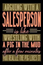 Arguing with a SALESPERSON is like wrestling with a pig in the mud. After a few minutes you realize the pig likes it.