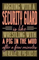 Arguing with a SECURITY GUARD is like wrestling with a pig in the mud. After a few minutes you realize the pig likes it.
